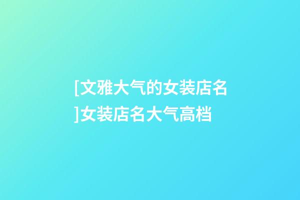 [文雅大气的女装店名]女装店名大气高档-第1张-店铺起名-玄机派